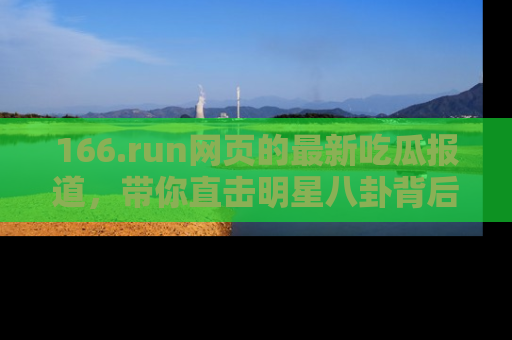 166.run网页的最新吃瓜报道,带你直击明星八卦背后的真相!