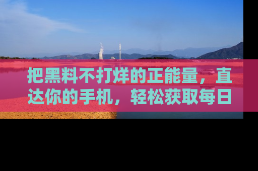 把黑料不打烊的正能量,直达你的手机,轻松获取每日新鲜八卦!