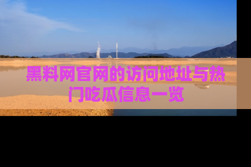 黑料网官网的访问地址与热门吃瓜信息一览