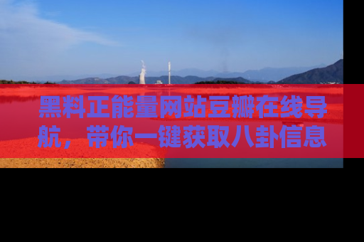 黑料正能量网站豆瓣在线导航，带你一键获取八卦信息