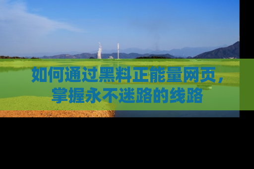 如何通过黑料正能量网页，掌握永不迷路的线路
